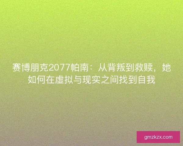 赛博朋克2077帕南：从背叛到救赎，她如何在虚拟与现实之间找到自我